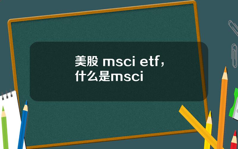 美股 msci etf，什么是msci